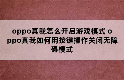 oppo真我怎么开启游戏模式 oppo真我如何用按键操作关闭无障碍模式